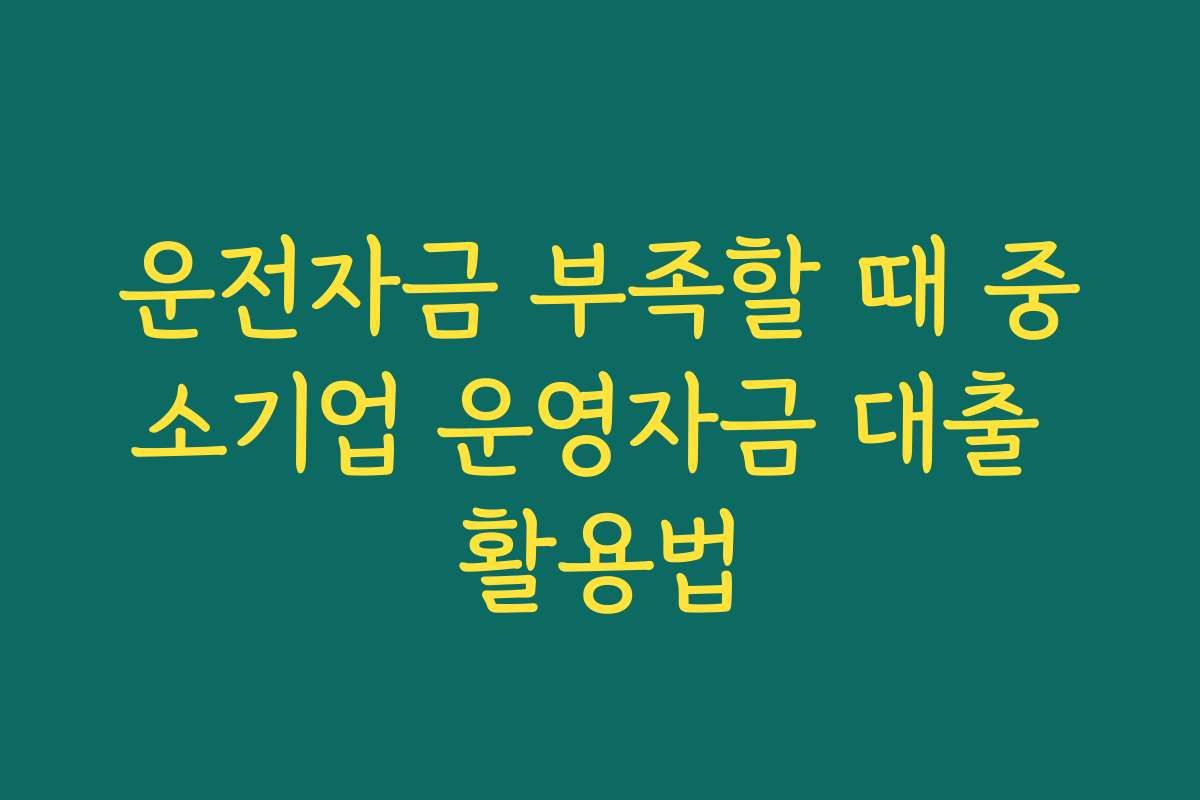운전자금 부족할 때 중소기업 운영자금 대출 활용법