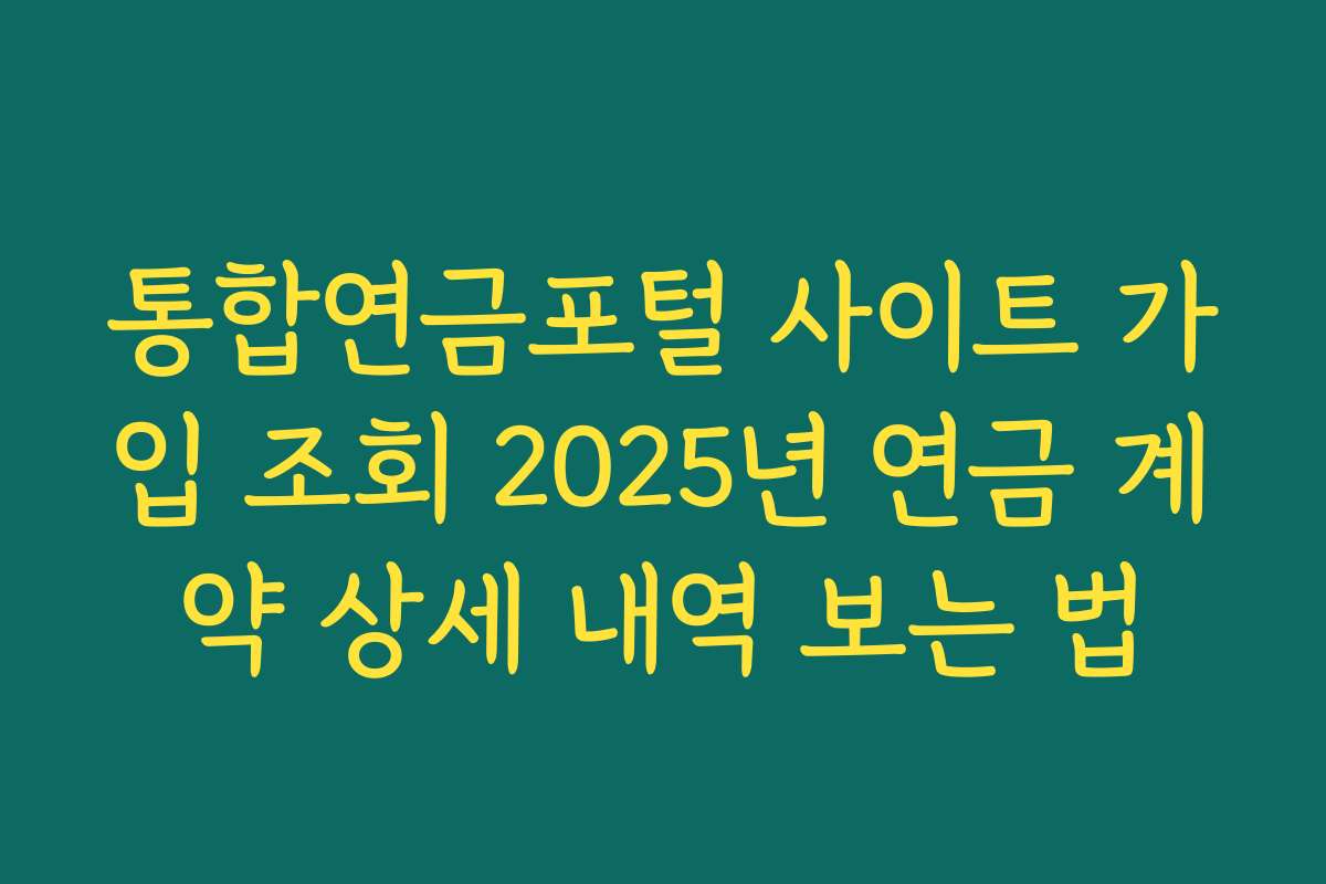 통합연금포털 사이트 가입 조회 2025년 연금 계약 상세 내역 보는 법