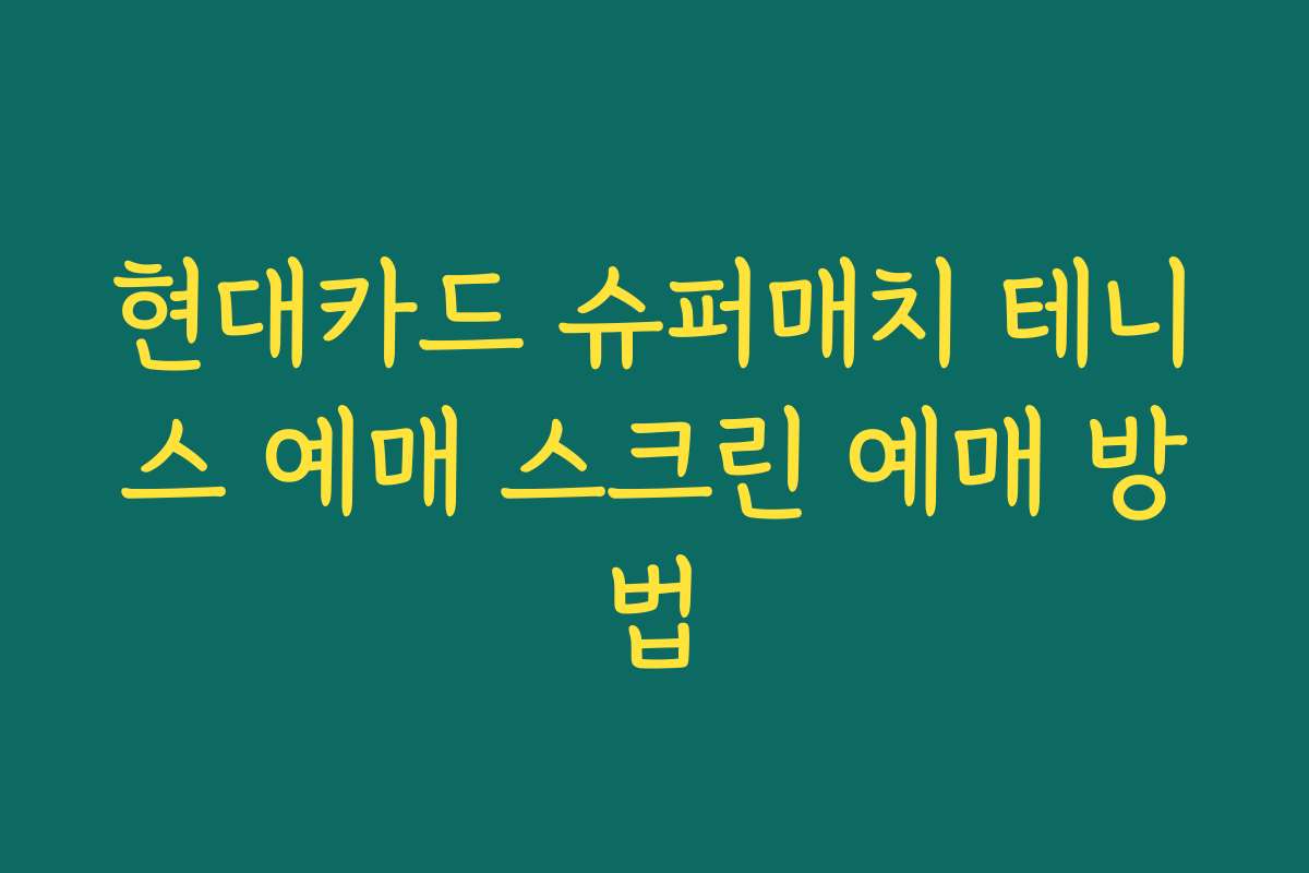 현대카드 슈퍼매치 테니스 예매 스크린 예매 방법