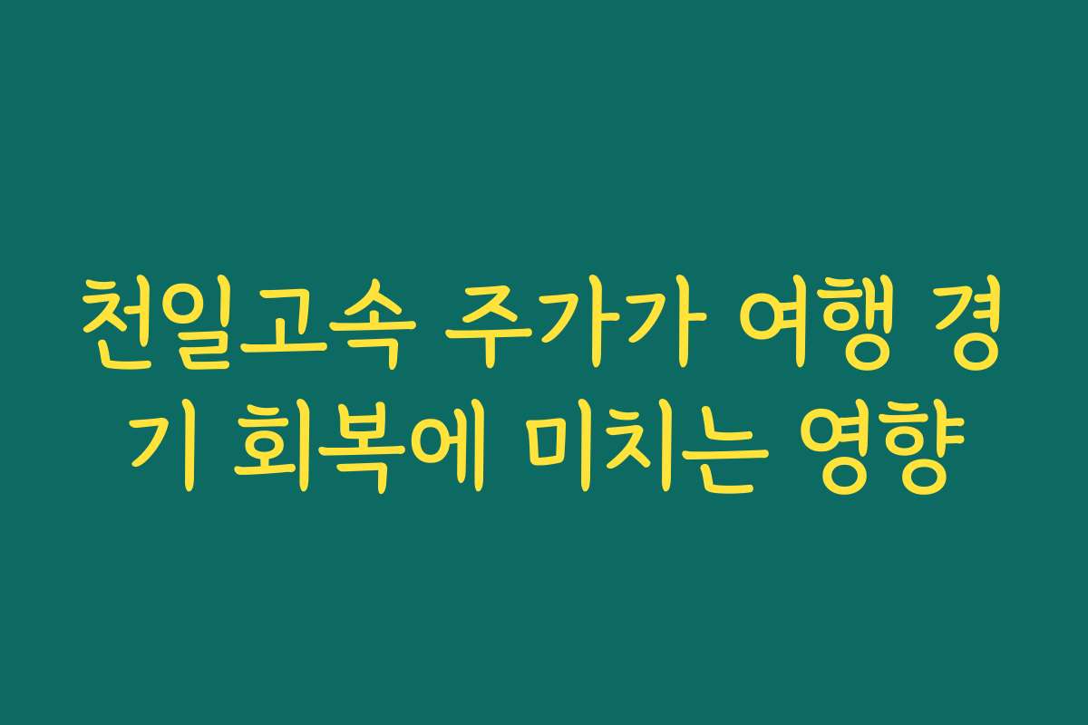 천일고속 주가가 여행 경기 회복에 미치는 영향