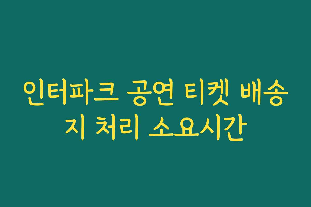 인터파크 공연 티켓 배송지 처리 소요시간