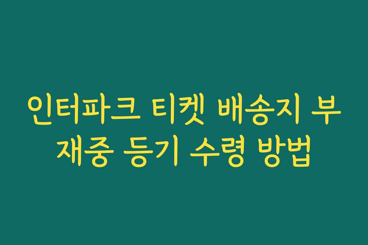 인터파크 티켓 배송지 부재중 등기 수령 방법 인터파크 티켓 배송지 부재중 등기 수령 방법
