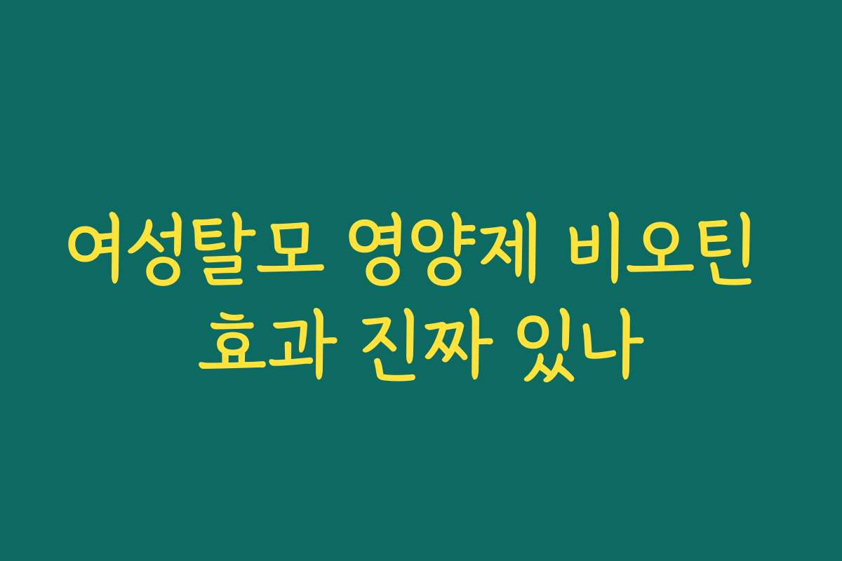 여성탈모 영양제 비오틴 효과 진짜 있나