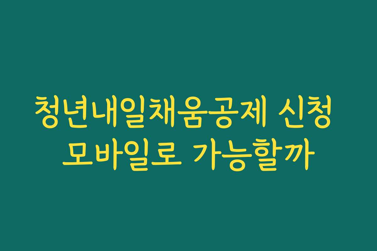 청년내일채움공제 신청 모바일로 가능할까