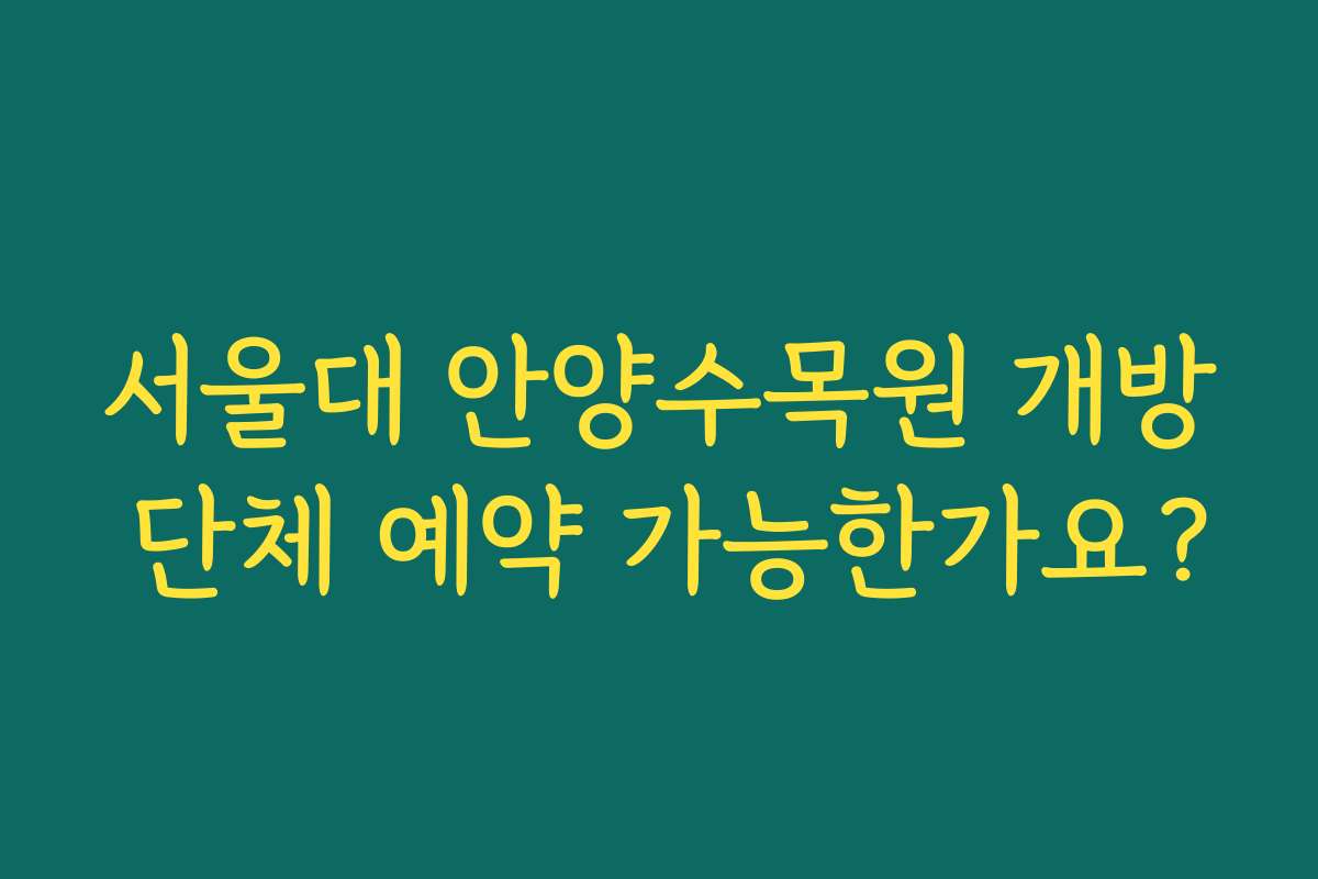 서울대 안양수목원 개방 단체 예약 가능한가요?