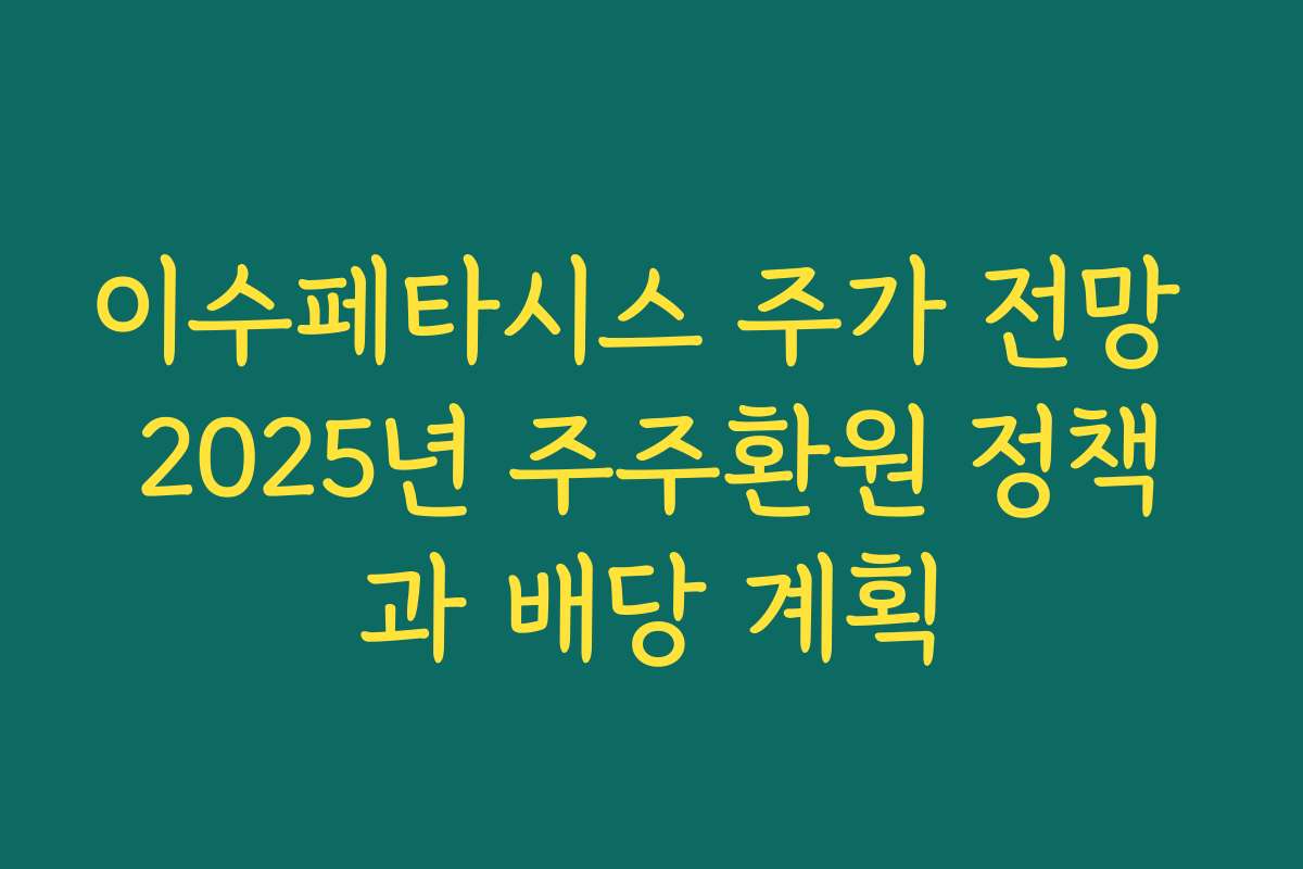 이수페타시스 주가 전망 2025년 주주환원 정책과 배당 계획