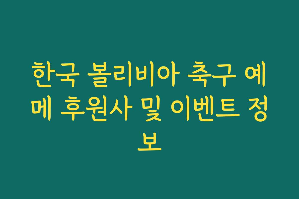 한국 볼리비아 축구 예메 후원사 및 이벤트 정보