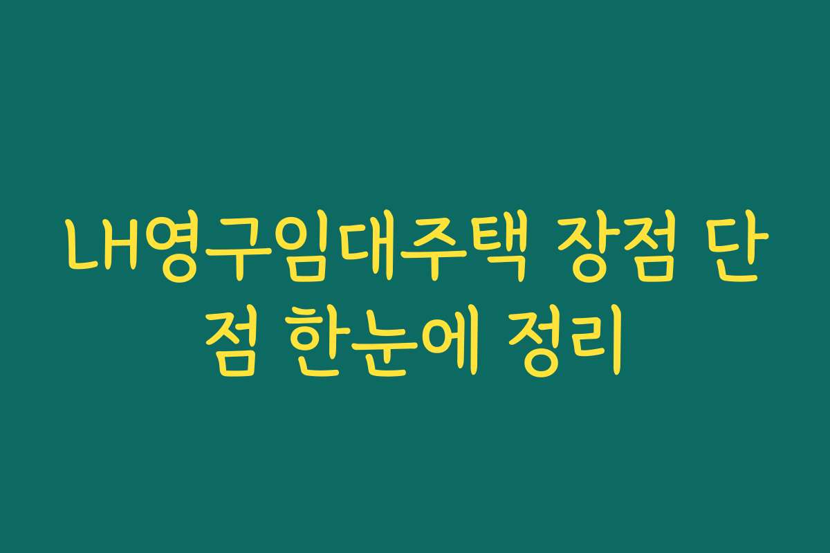 LH영구임대주택 장점 단점 한눈에 정리
