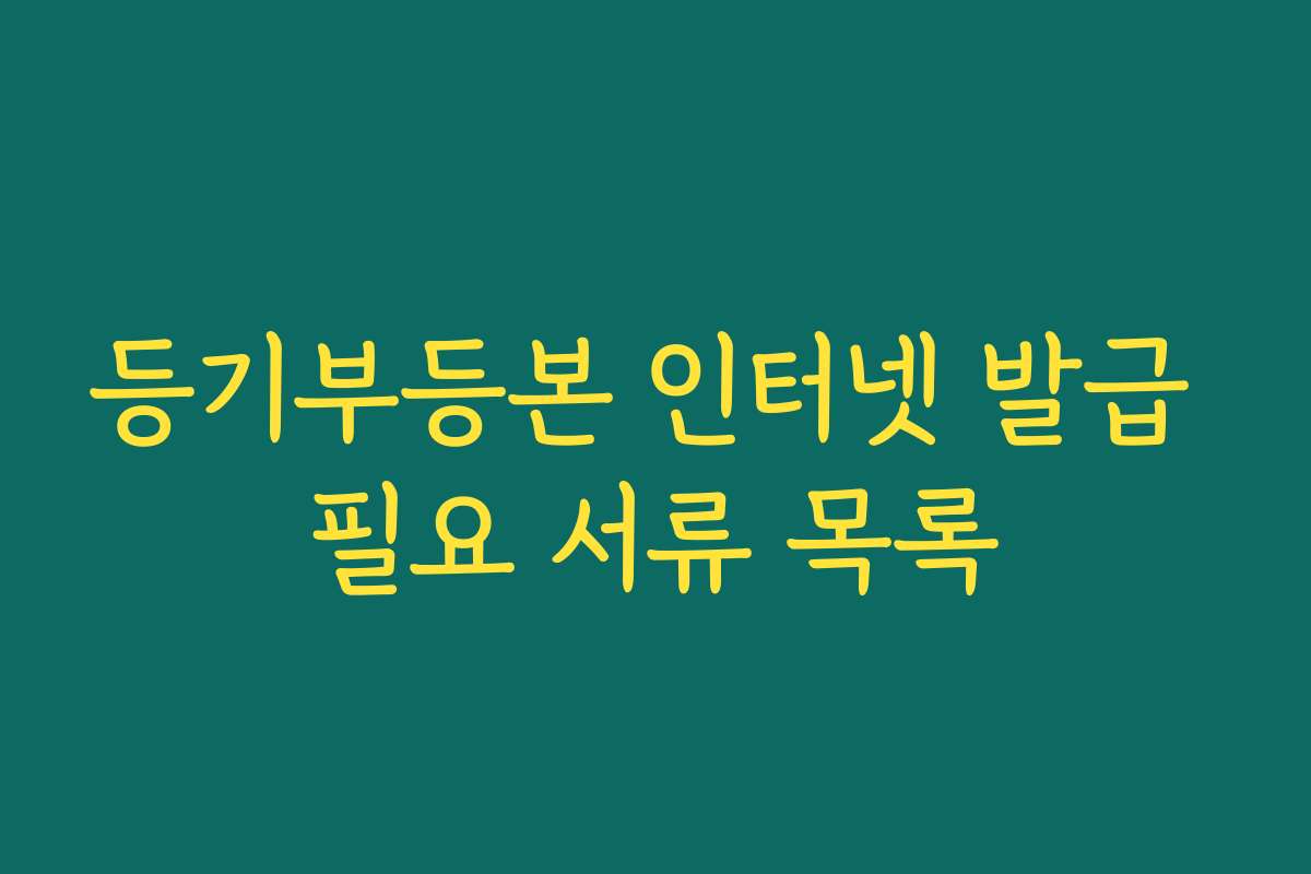 등기부등본 인터넷 발급 필요 서류 목록