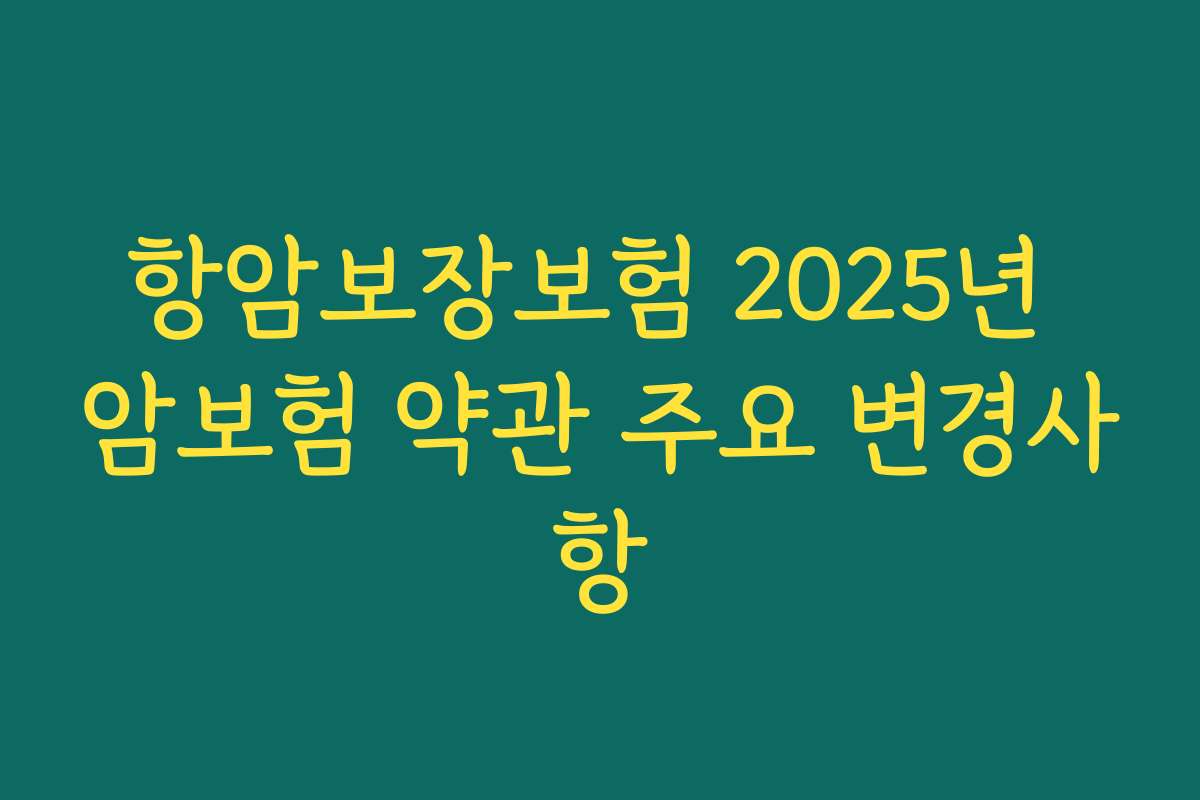 항암보장보험 2025년 암보험 약관 주요 변경사항
