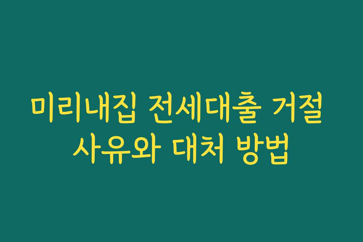 미리내집 전세대출 거절 사유와 대처 방법