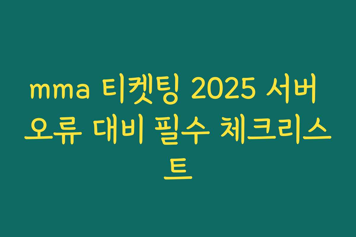 mma 티켓팅 2025 서버 오류 대비 필수 체크리스트