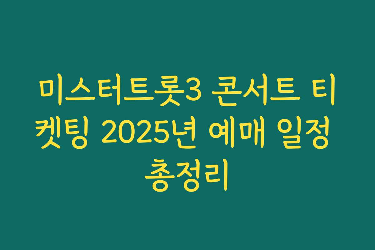 미스터트롯3 콘서트 티켓팅 2025년 예매 일정 총정리