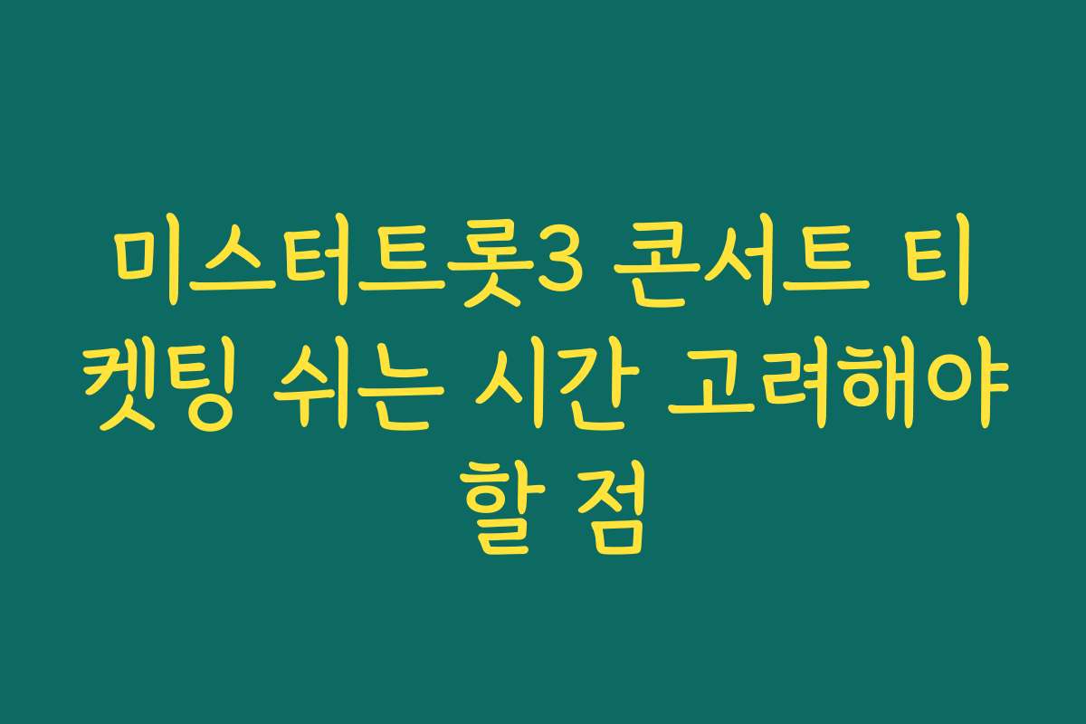 미스터트롯3 콘서트 티켓팅 쉬는 시간 고려해야 할 점
