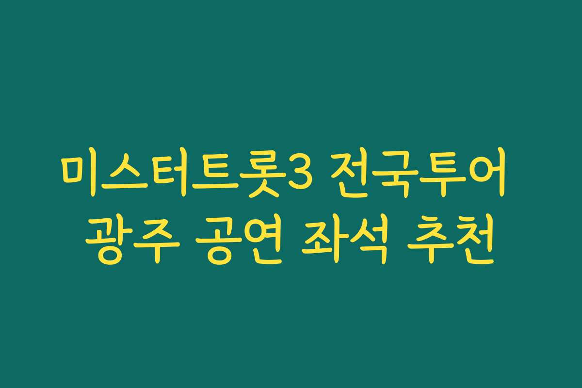 미스터트롯3 전국투어 광주 공연 좌석 추천