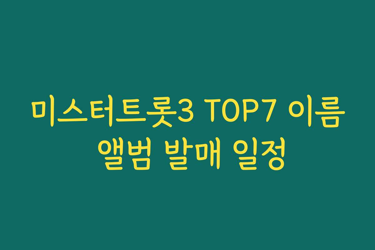 미스터트롯3 TOP7 이름 앨범 발매 일정