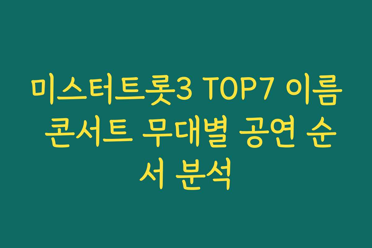미스터트롯3 TOP7 이름 콘서트 무대별 공연 순서 분석