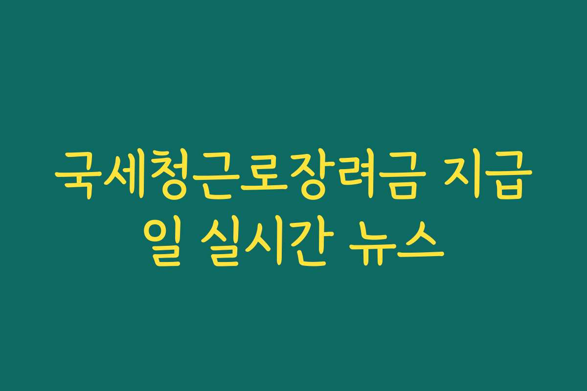 국세청근로장려금 지급일 실시간 뉴스
