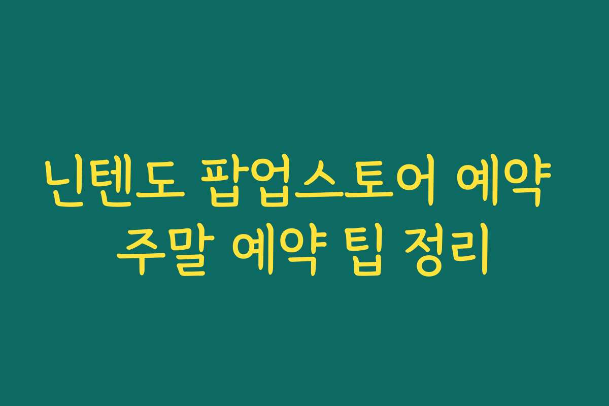 닌텐도 팝업스토어 예약 주말 예약 팁 정리