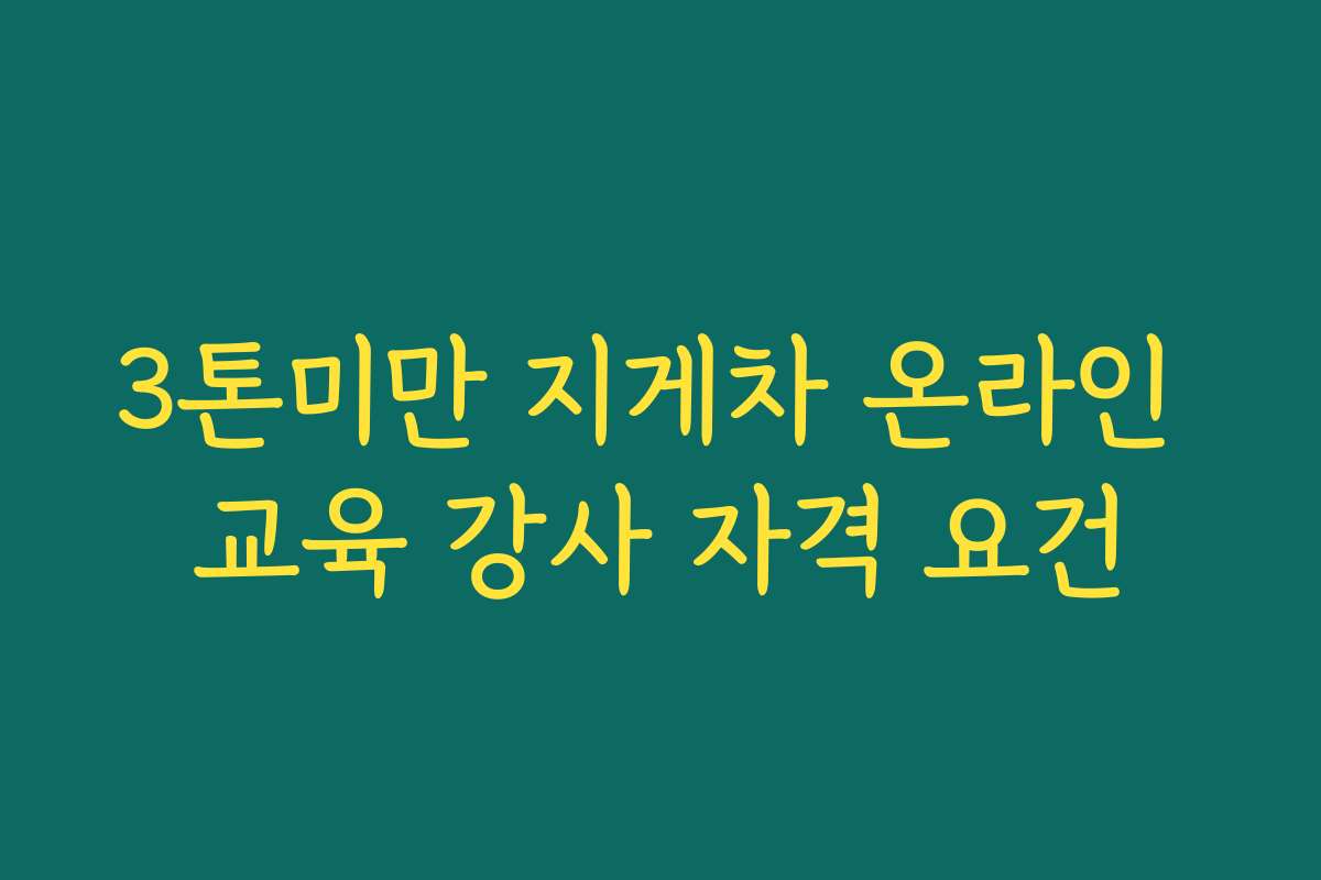 3톤미만 지게차 온라인 교육 강사 자격 요건