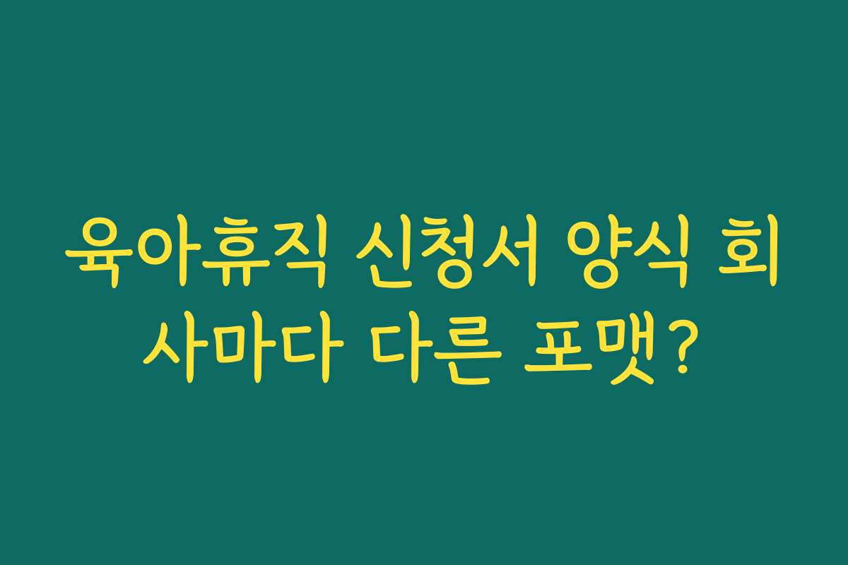 육아휴직 신청서 양식 회사마다 다른 포맷?