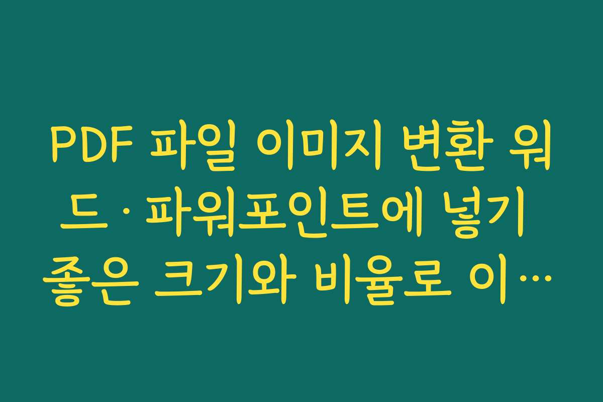 PDF 파일 이미지 변환 워드&middot;파워포인트에 넣기 좋은 크기와 비율로 이미지 추출하는 요령