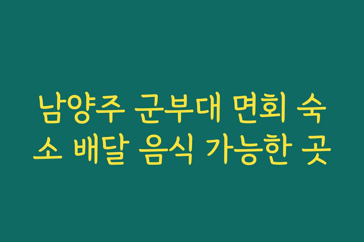 남양주 군부대 면회 숙소 배달 음식 가능한 곳
