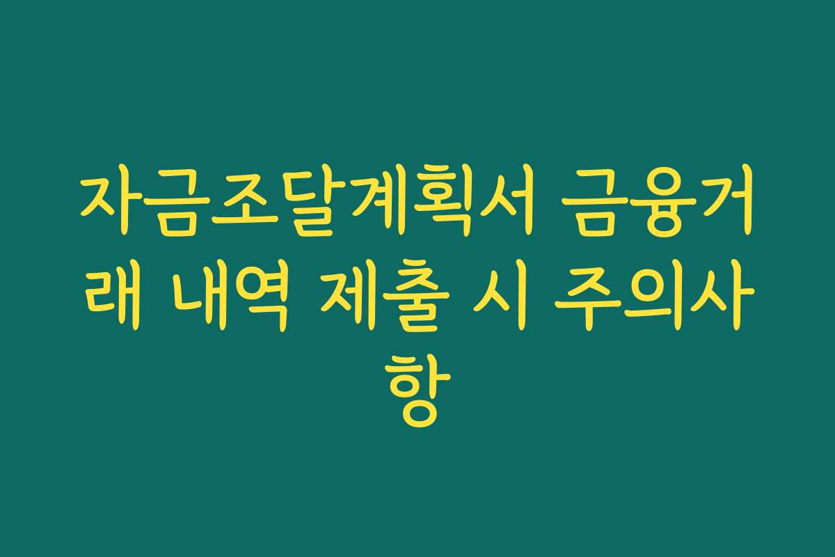 자금조달계획서 금융거래 내역 제출 시 주의사항