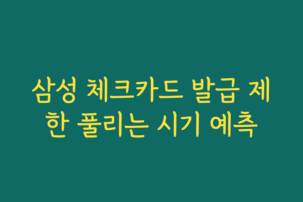 삼성 체크카드 발급 제한 풀리는 시기 예측