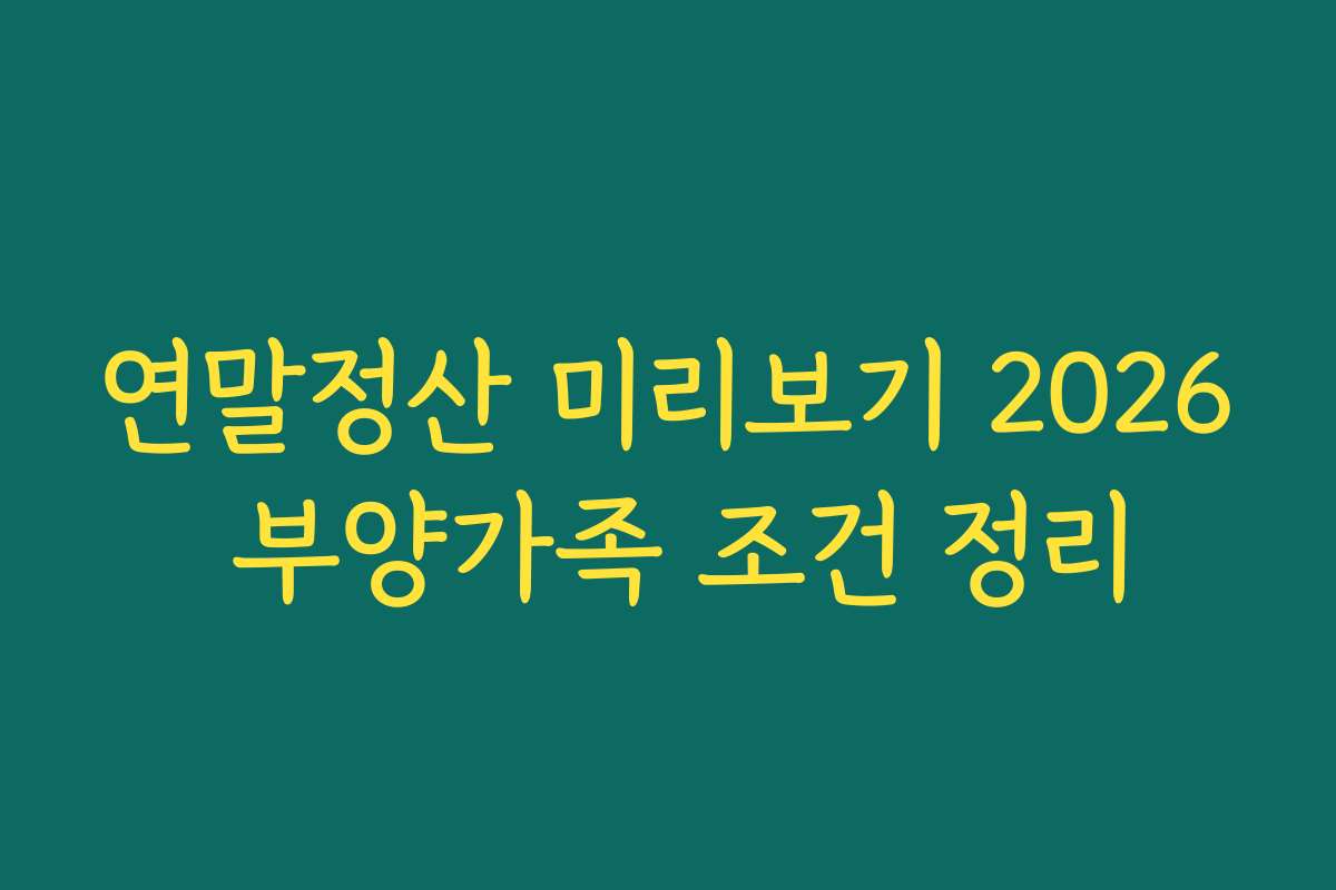 연말정산 미리보기 2026 부양가족 조건 정리