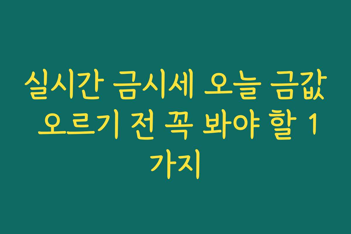 실시간 금시세 오늘 금값 오르기 전 꼭 봐야 할 1가지