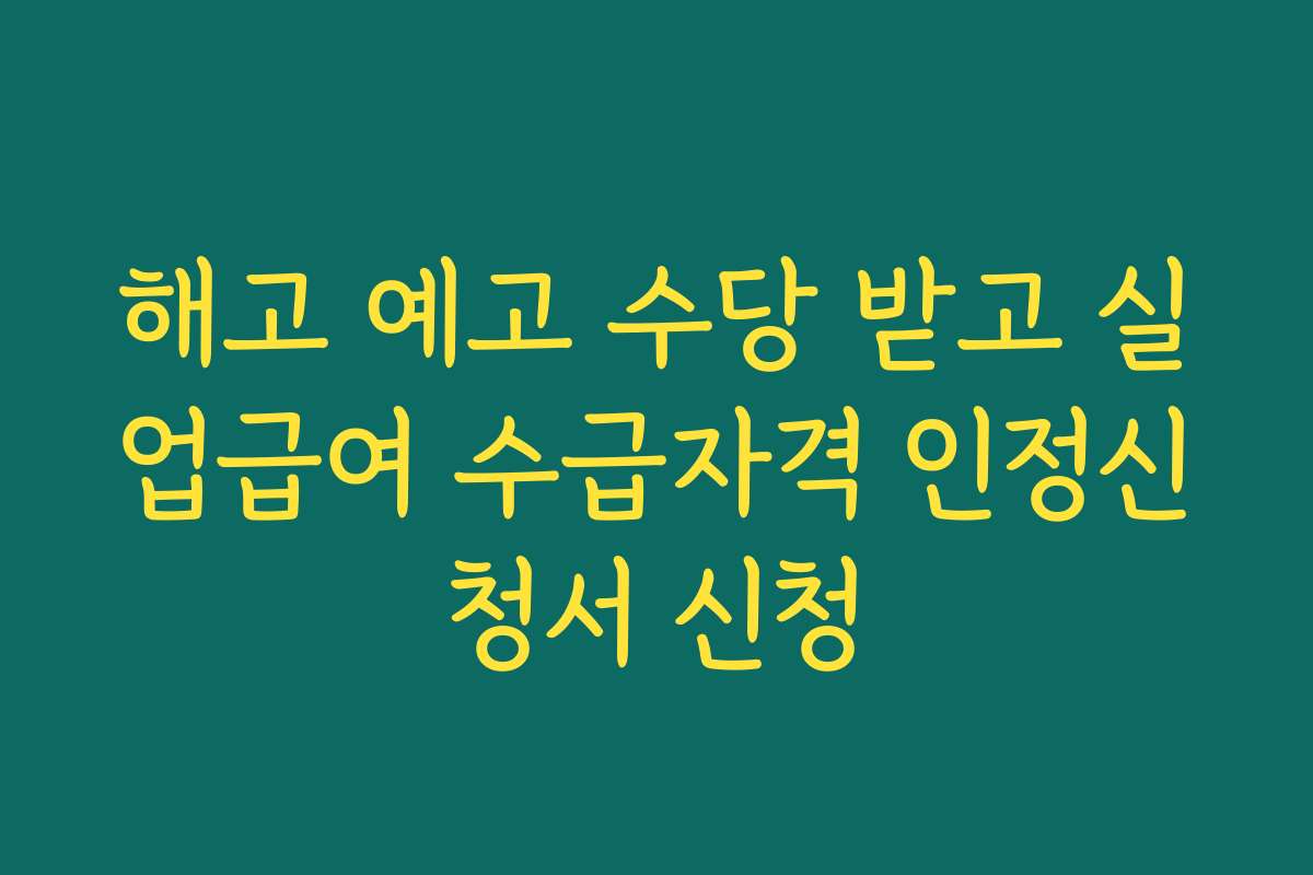 해고 예고 수당 받고 실업급여 수급자격 인정신청서 신청