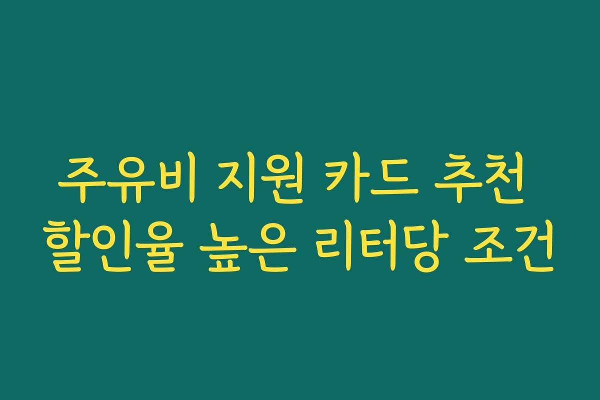 주유비 지원 카드 추천 할인율 높은 리터당 조건