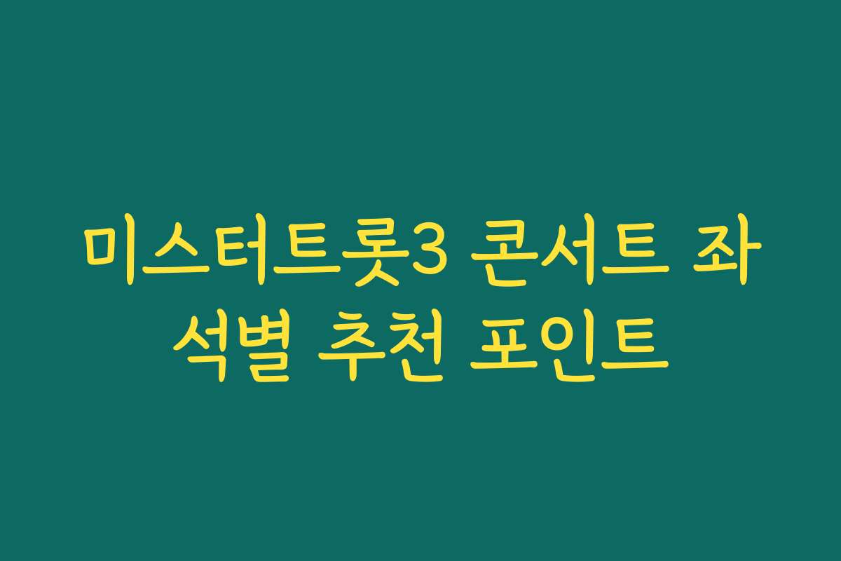미스터트롯3 콘서트 좌석별 추천 포인트 미스터트롯3 콘서트 좌석별 추천 포인트