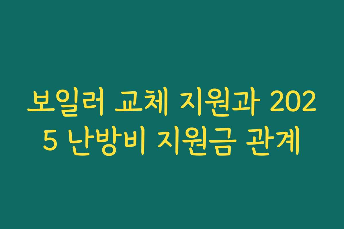 보일러 교체 지원과 2025 난방비 지원금 관계