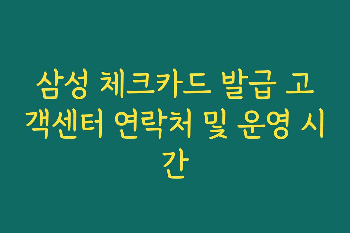 삼성 체크카드 발급 고객센터 연락처 및 운영 시간