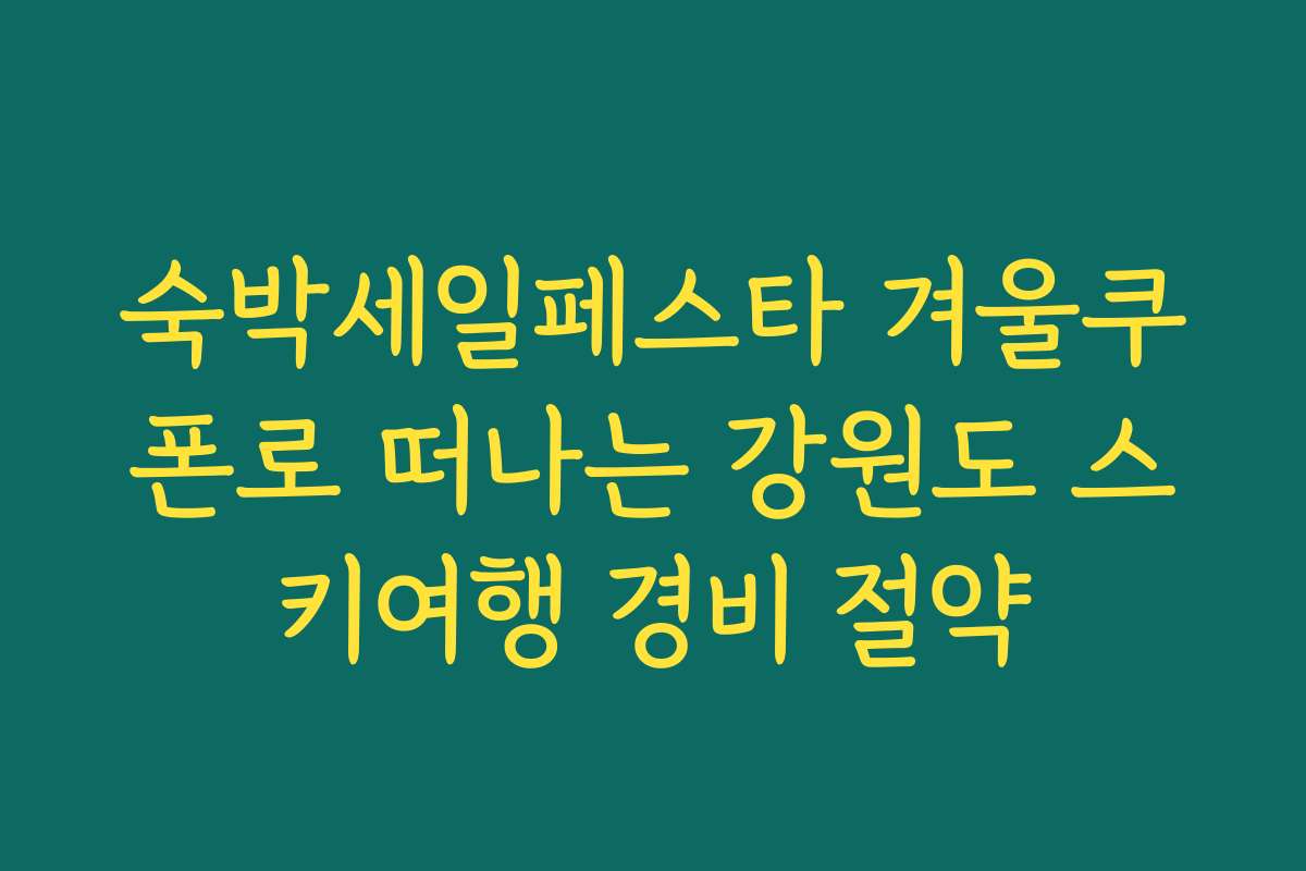 숙박세일페스타 겨울쿠폰로 떠나는 강원도 스키여행 경비 절약