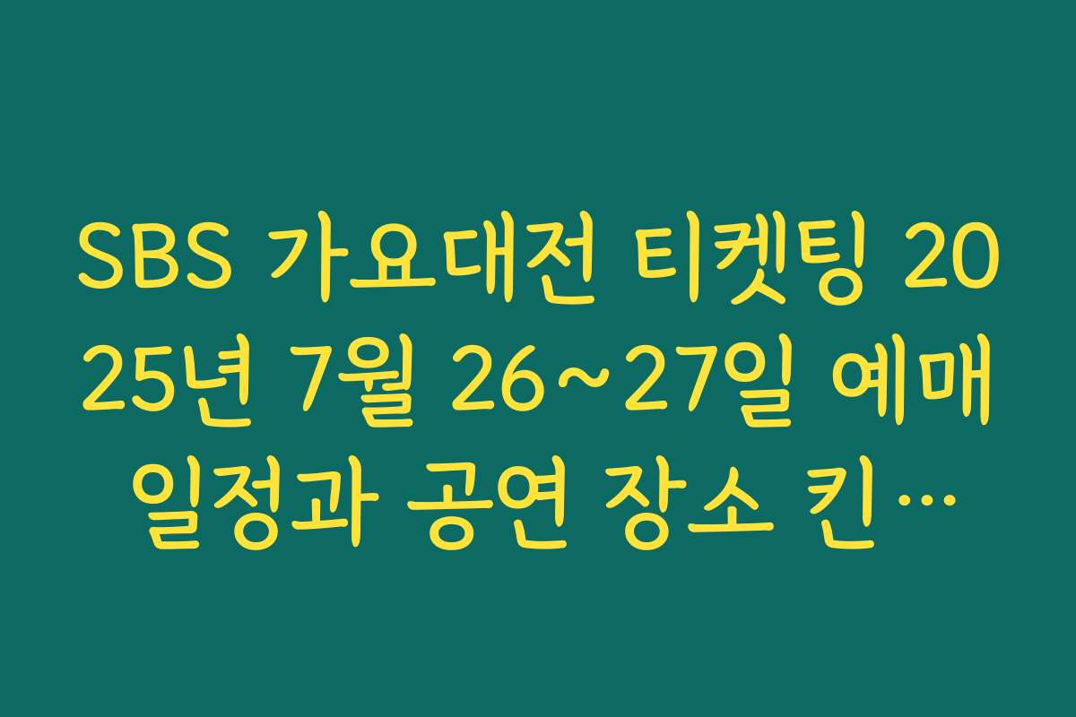 SBS 가요대전 티켓팅 2025년 7월 26~27일 예매 일정과 공연 장소 킨텍스 안내