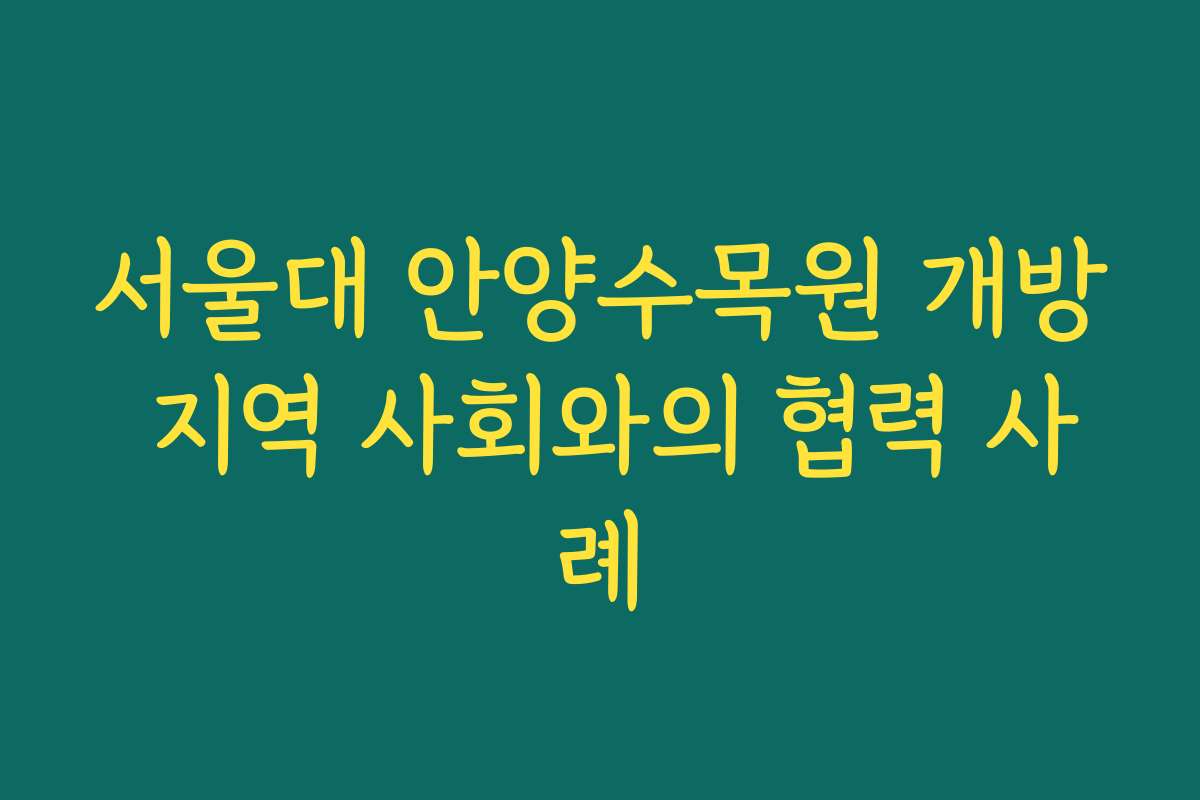 서울대 안양수목원 개방 지역 사회와의 협력 사례