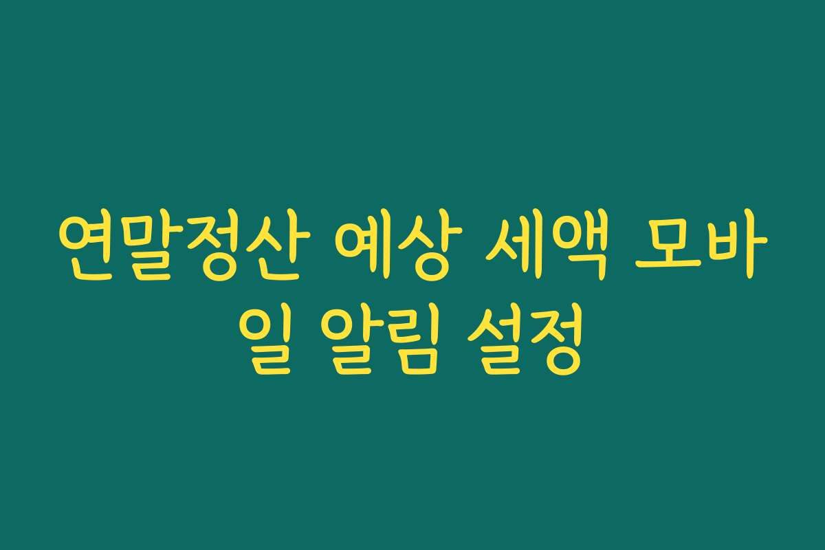 연말정산 예상 세액 모바일 알림 설정