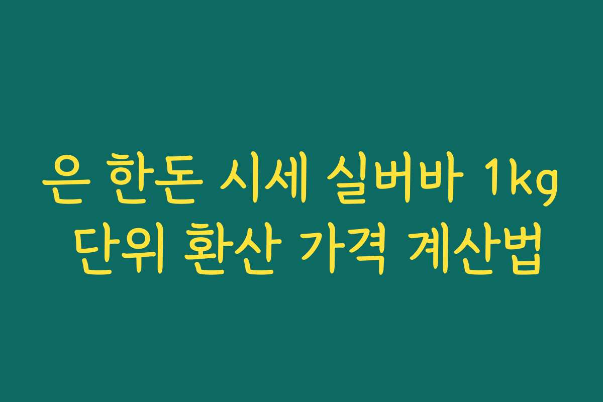 은 한돈 시세 실버바 1kg 단위 환산 가격 계산법
