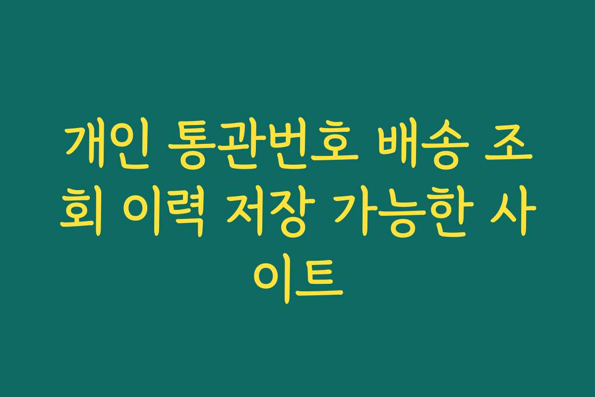 개인 통관번호 배송 조회 이력 저장 가능한 사이트