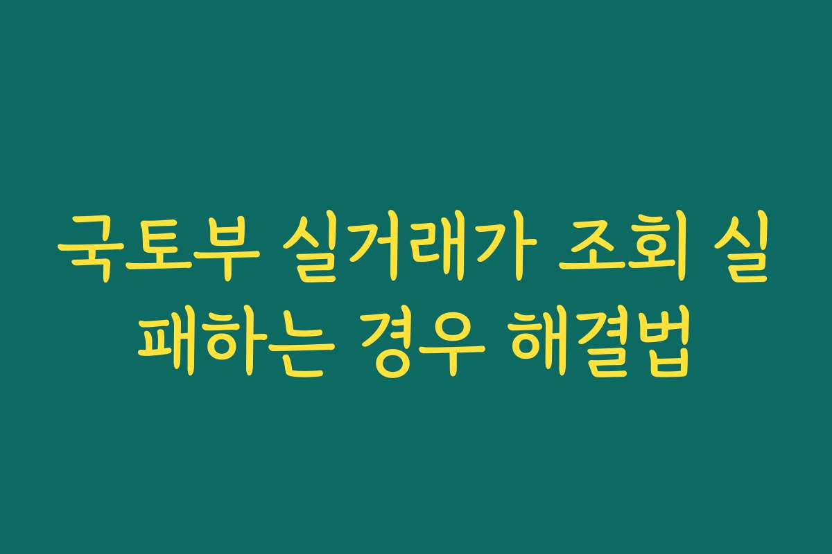 국토부 실거래가 조회 실패하는 경우 해결법