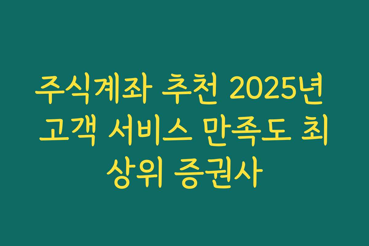 주식계좌 추천 2025년 고객 서비스 만족도 최상위 증권사