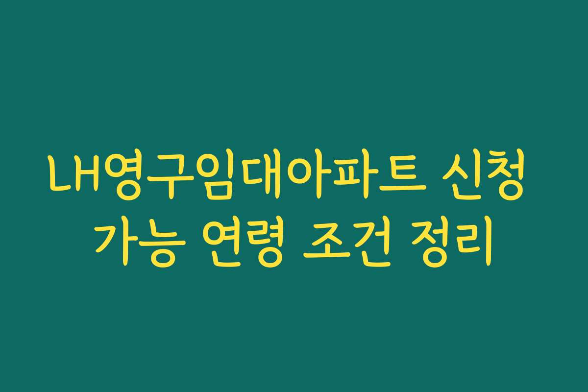 LH영구임대아파트 신청 가능 연령 조건 정리