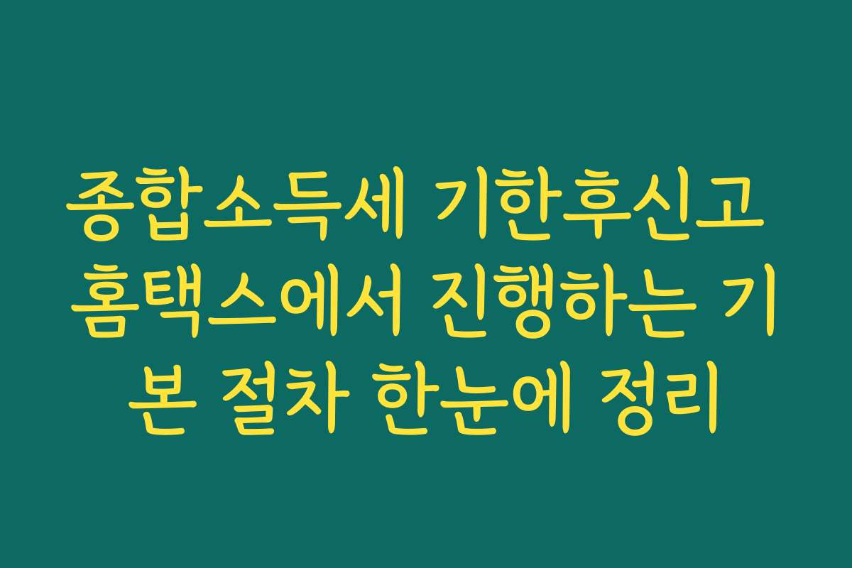 종합소득세 기한후신고 홈택스에서 진행하는 기본 절차 한눈에 정리