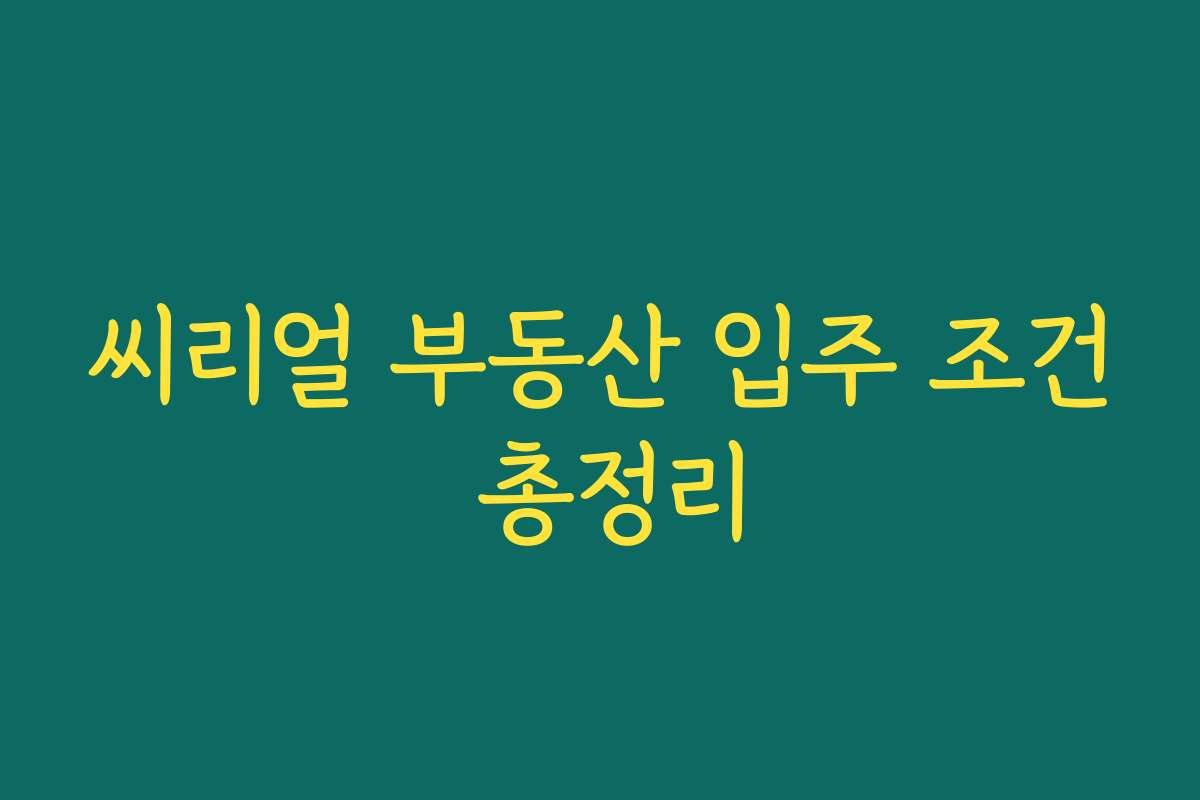 씨리얼 부동산 입주 조건 총정리