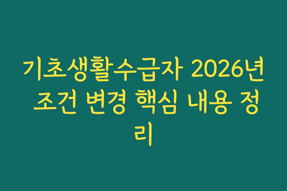 기초생활수급자 2026년 조건 변경 핵심 내용 정리