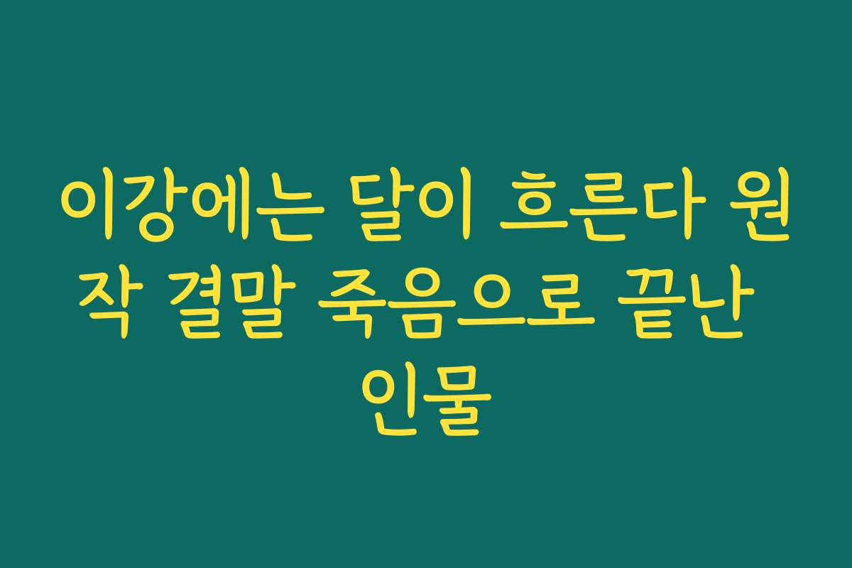 이강에는 달이 흐른다 원작 결말 죽음으로 끝난 인물