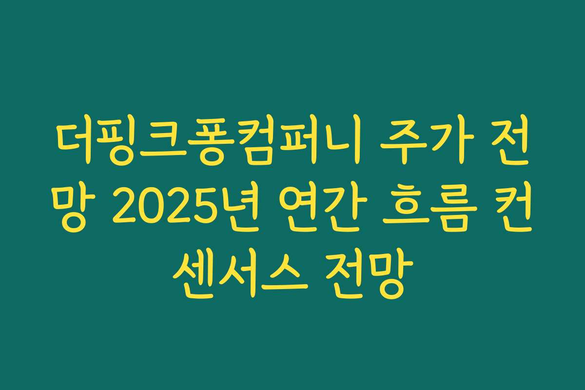 더핑크퐁컴퍼니 주가 전망 2025년 연간 흐름 컨센서스 전망